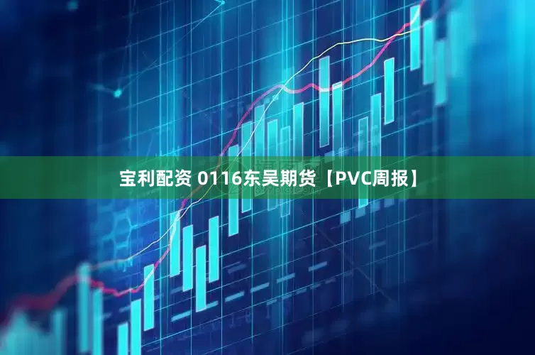 宝利配资 0116东吴期货【PVC周报】