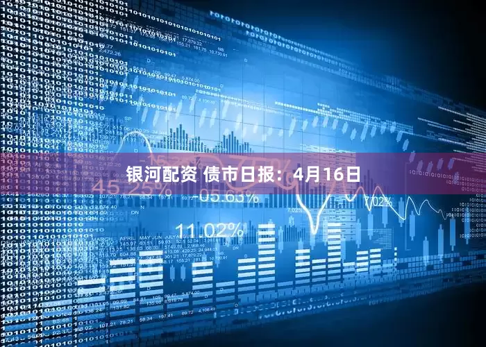 银河配资 债市日报：4月16日
