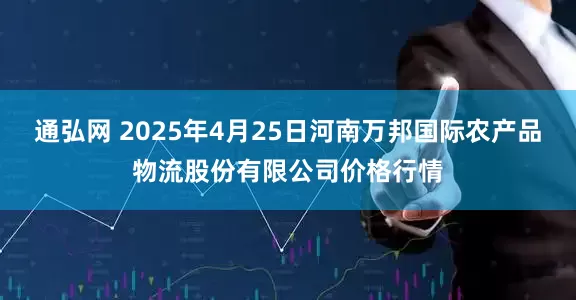通弘网 2025年4月25日河南万邦国际农产品物流股份有限公司价格行情