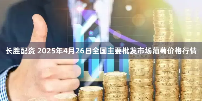长胜配资 2025年4月26日全国主要批发市场葡萄价格行情