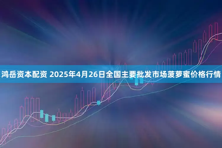 鸿岳资本配资 2025年4月26日全国主要批发市场菠萝蜜价格行情