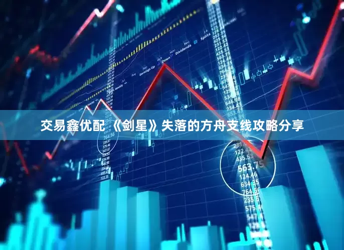 交易鑫优配 《剑星》失落的方舟支线攻略分享