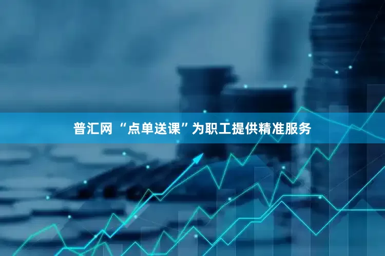 普汇网 “点单送课”为职工提供精准服务