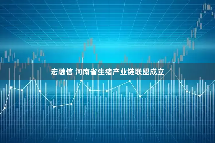宏融信 河南省生猪产业链联盟成立