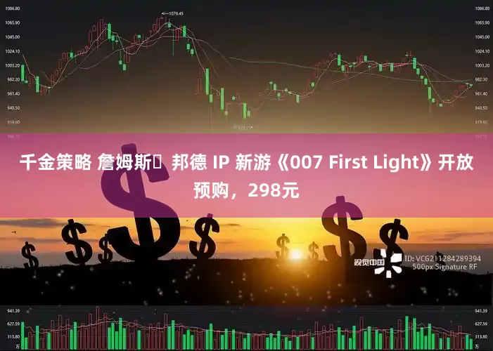 千金策略 詹姆斯・邦德 IP 新游《007 First Light》开放预购，298元