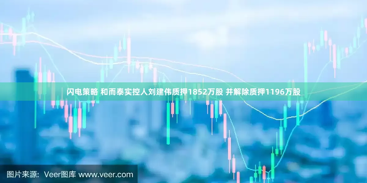 闪电策略 和而泰实控人刘建伟质押1852万股 并解除质押1196万股