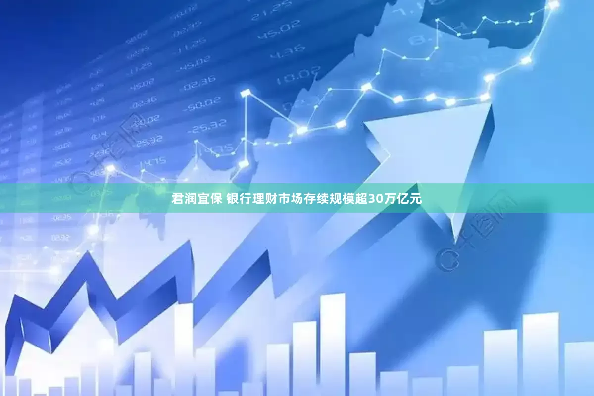 君润宜保 银行理财市场存续规模超30万亿元